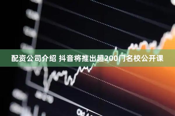 配资公司介绍 抖音将推出超200门名校公开课